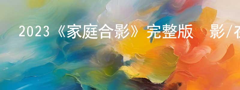 蔡燕生發布2023《家庭合影》完整版電影/在線觀看/百度云-美劇天堂